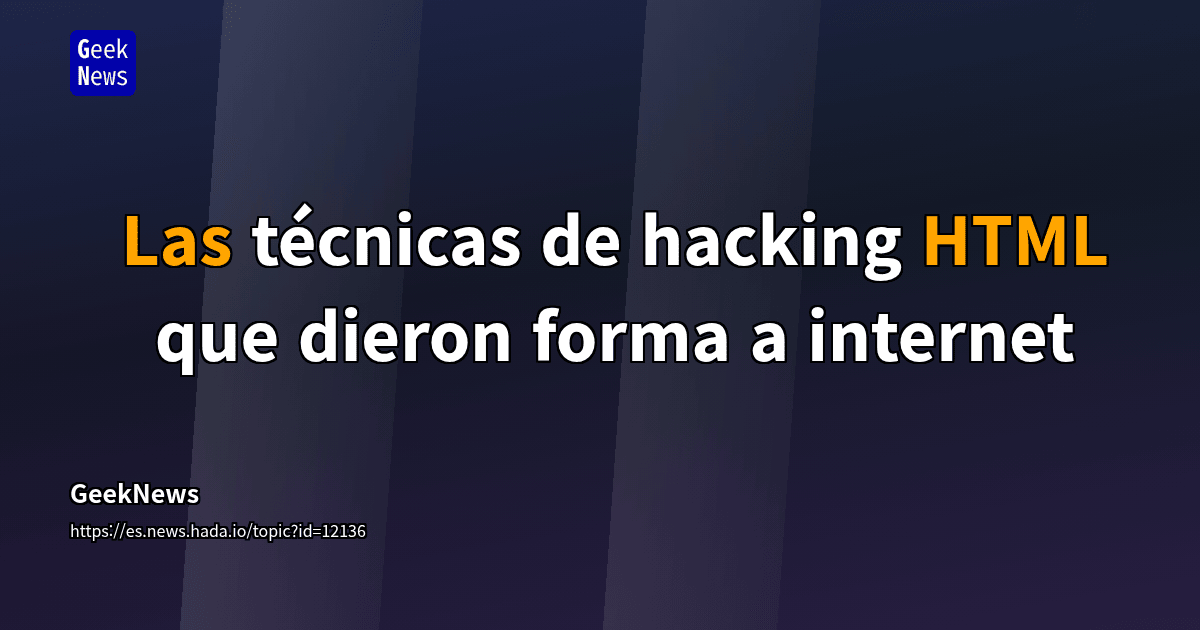 Las técnicas de hacking HTML que dieron forma a internet | GeekNews