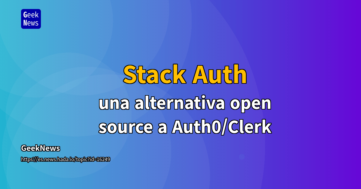 Stack Auth – una alternativa open source a Auth0/Clerk | GeekNews