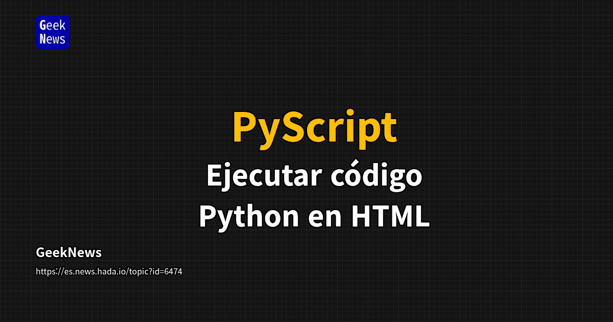 PyScript - Ejecutar código Python en HTML | GeekNews