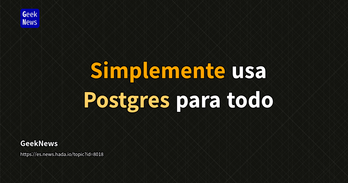 Simplemente usa Postgres para todo | GeekNews