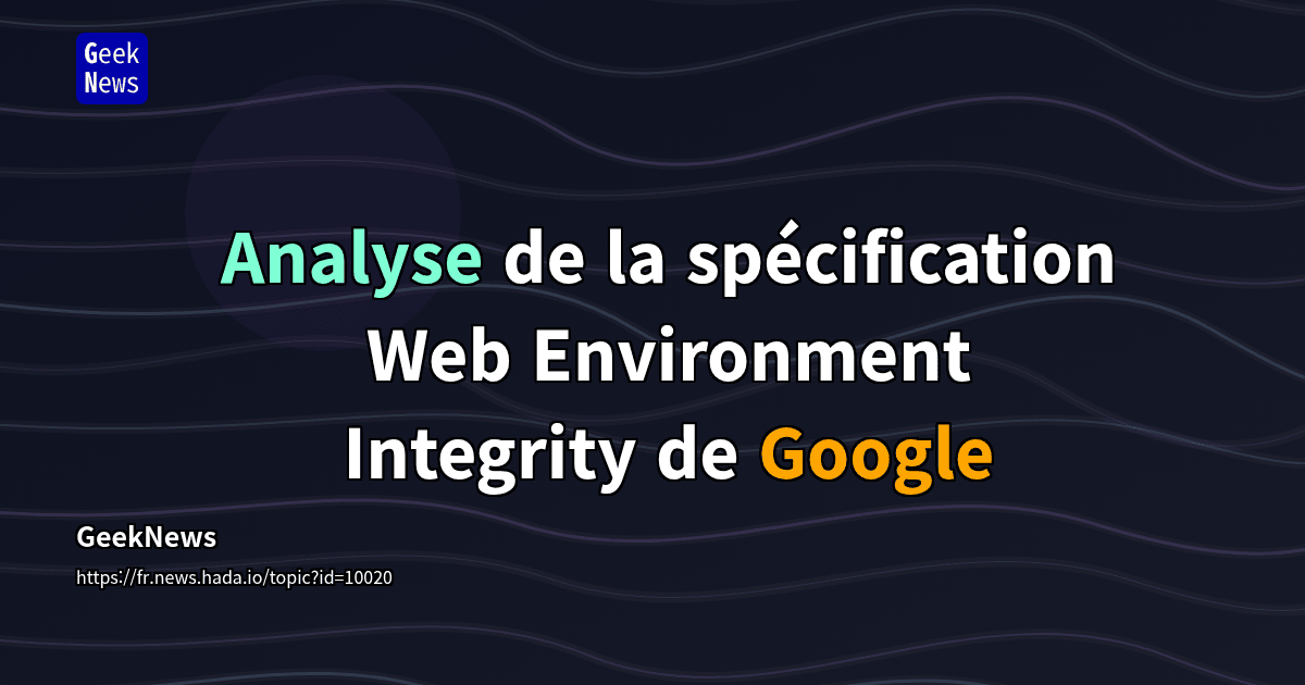 Analyse de la spécification Web Environment Integrity de Google | GeekNews