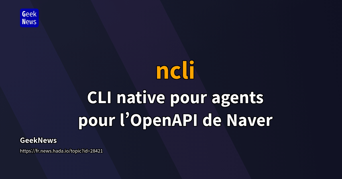 ncli - CLI native pour agents pour l’OpenAPI de Naver | GeekNews