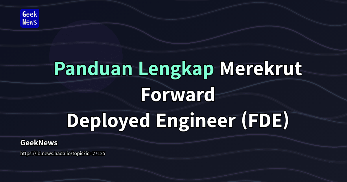 Panduan Lengkap Merekrut Forward Deployed Engineer (FDE) | GeekNews