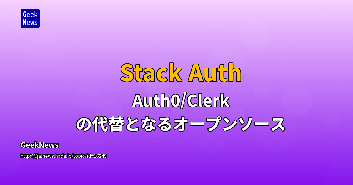 Stack Auth – Auth0/Clerk の代替となるオープンソース | GeekNews