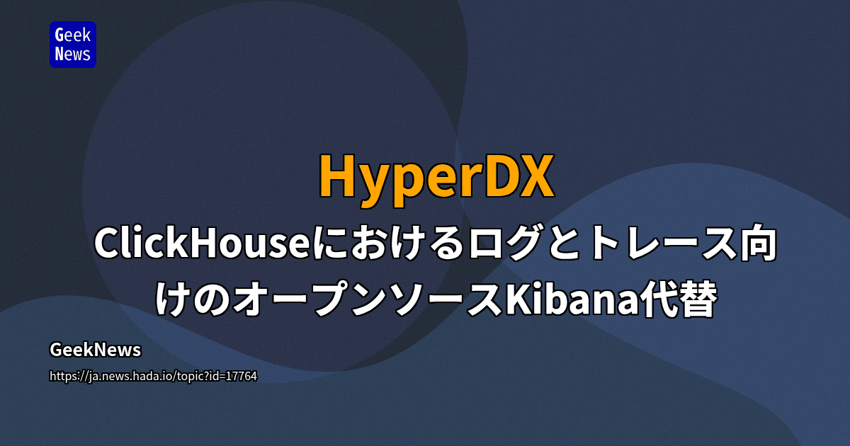 HyperDX - ClickHouseにおけるログとトレース向けのオープンソースKibana代替 | GeekNews