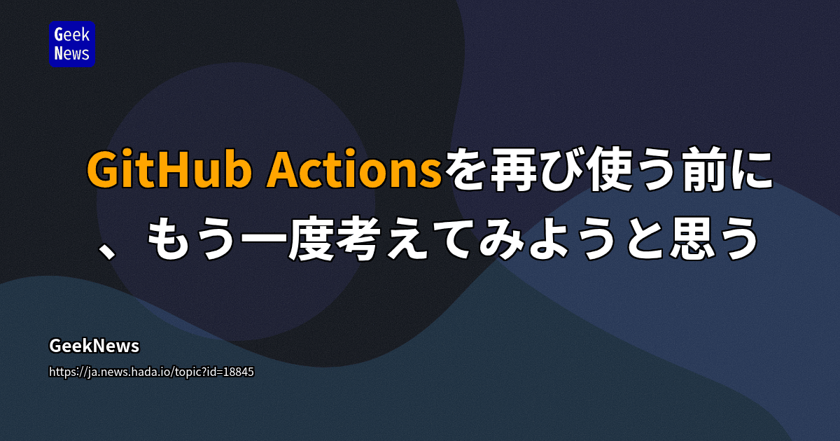 GitHub Actionsを再び使う前に、もう一度考えてみようと思う | GeekNews