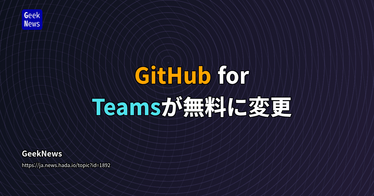GitHub for Teamsが無料に変更 | GeekNews