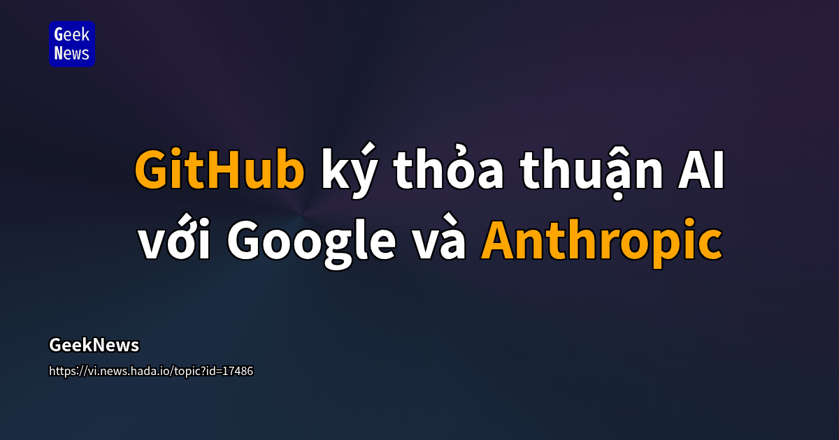 GitHub ký thỏa thuận AI với Google và Anthropic | GeekNews