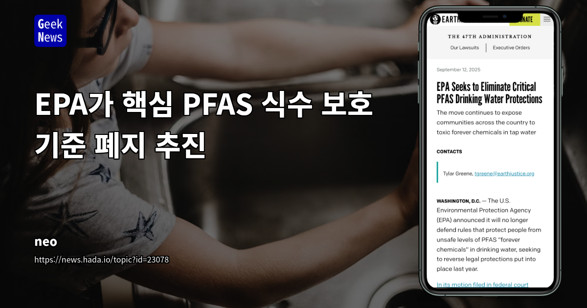 미국 EPA의 PFAS 식수 규제 완화 움직임: 환경단체 반발과 정책적 딜레마