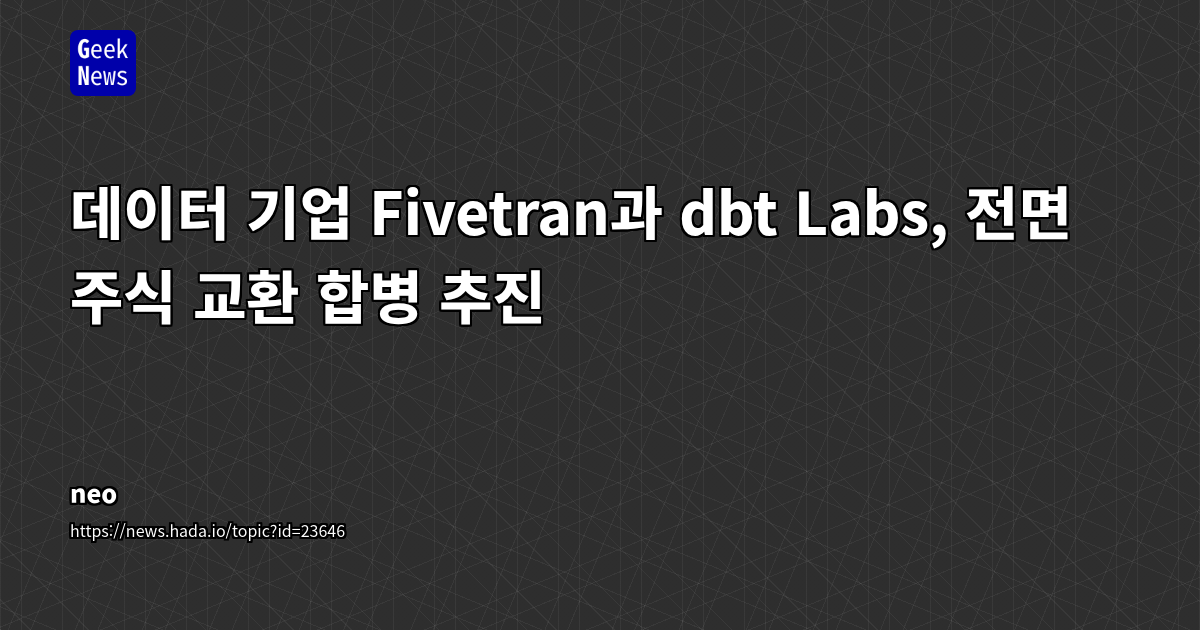A16Z가 투자한 데이터 기업 Fivetran과 dbt Labs, 전면 주식 교환 합병 추진