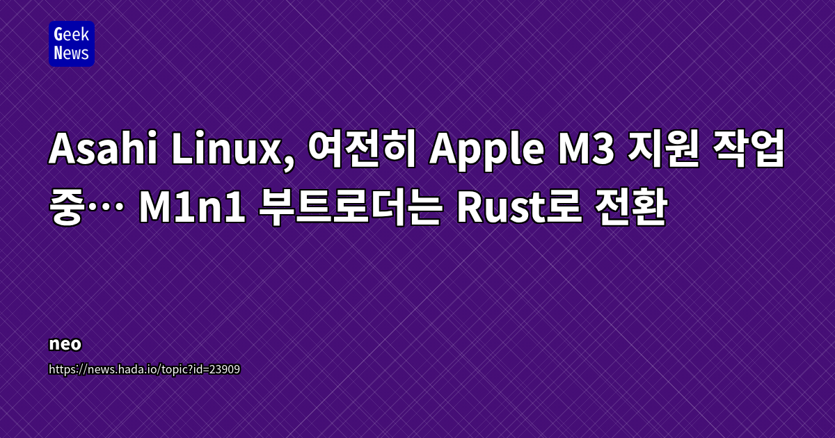 Asahi Linux, 여전히 Apple M3 지원 작업 중… M1n1 부트로더는 Rust로 전환