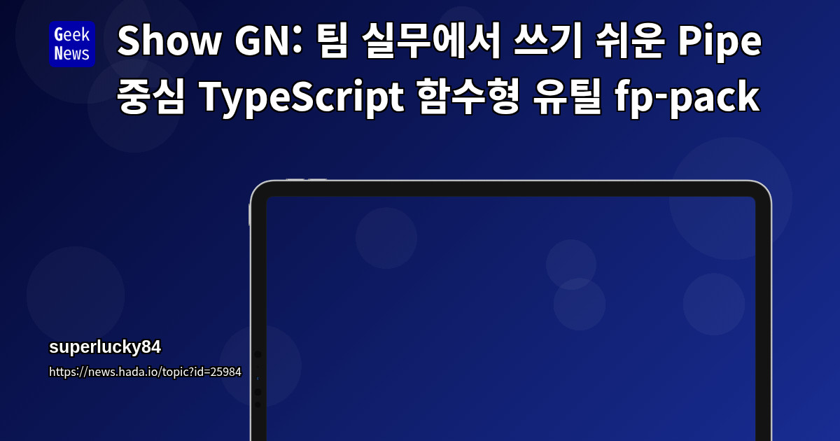 Show GN: Show GN: 팀 실무에서 쓰기 쉬운 Pipe 중심 TypeScript 함수형 유틸 fp-pack