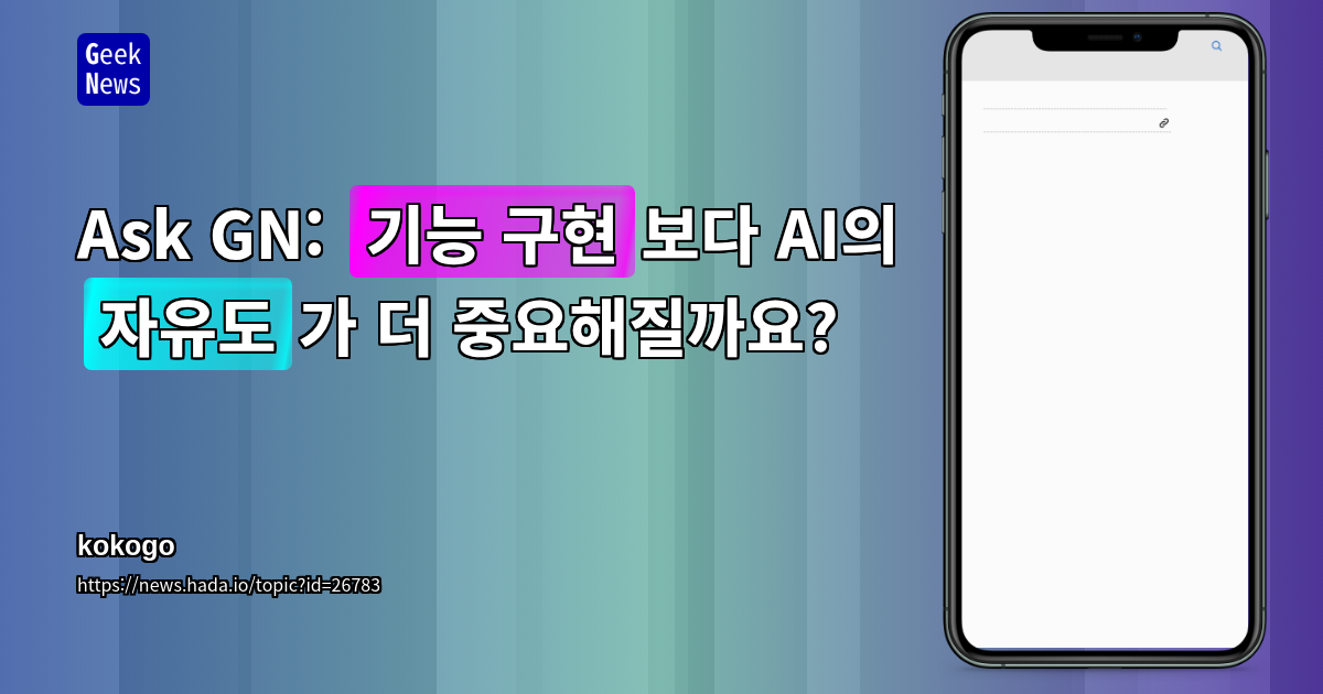 Ask GN: "기능 구현"보다 AI의 "자유도"가 더 중요해질까요?
