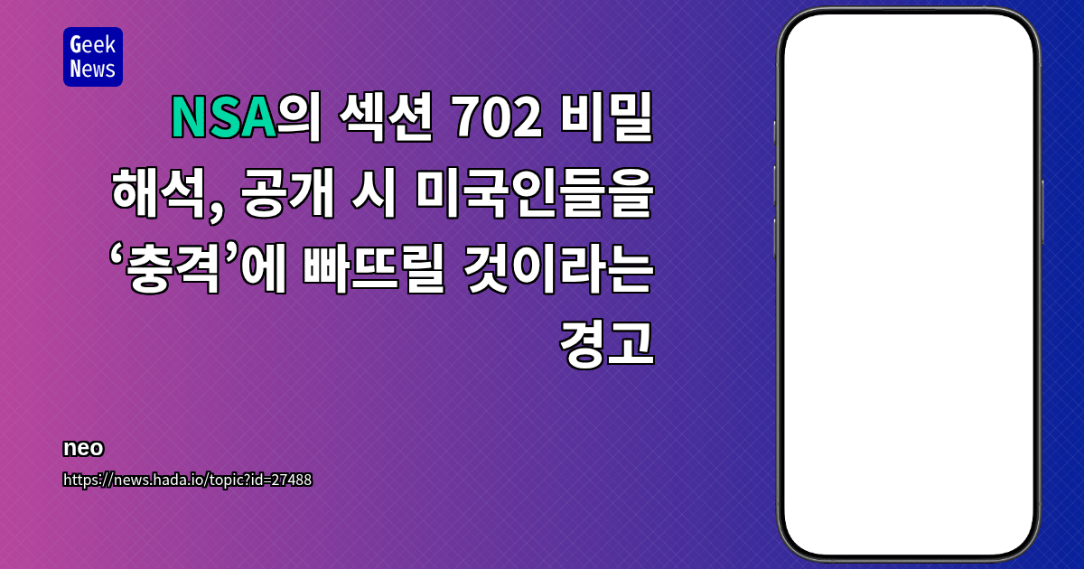 NSA의 섹션 702 비밀 해석, 공개 시 미국인들을 ‘충격’에 빠뜨릴 것이라는 경고