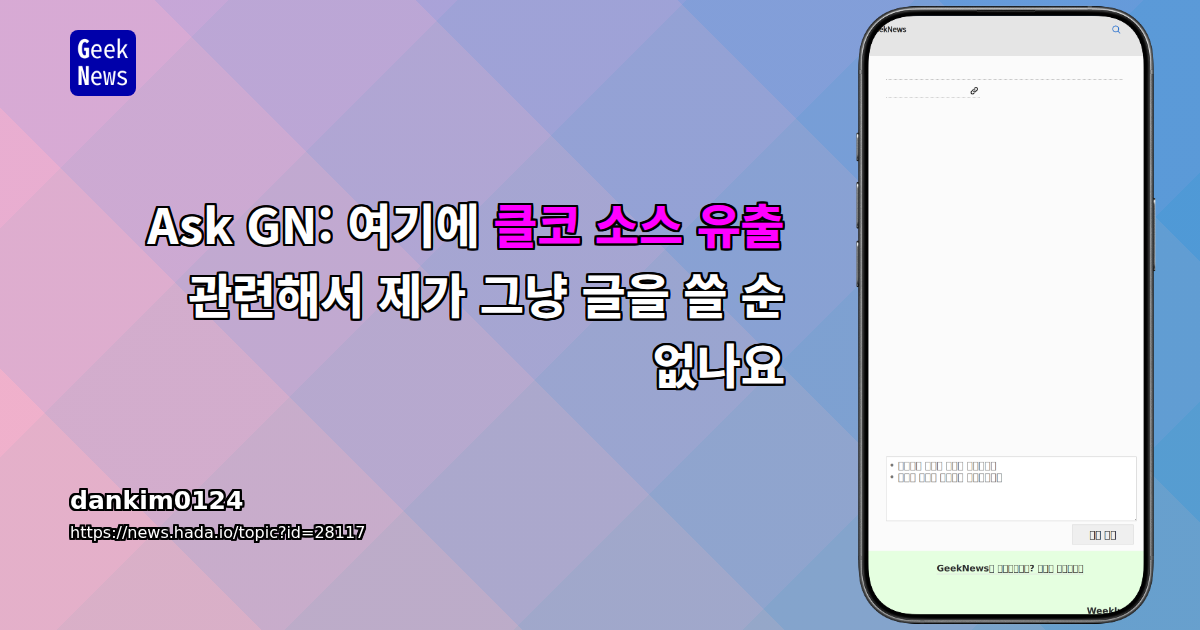 Ask GN: 여기에 클코 소스 유출 관련해서 제가 그냥 글을 쓸 순 없나요