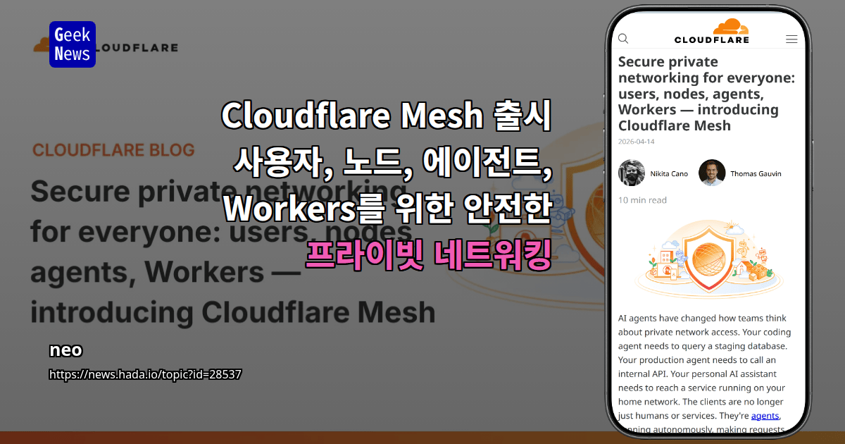 Cloudflare Mesh 출시 - 사용자, 노드, 에이전트, Workers를 위한 안전한 프라이빗 네트워킹