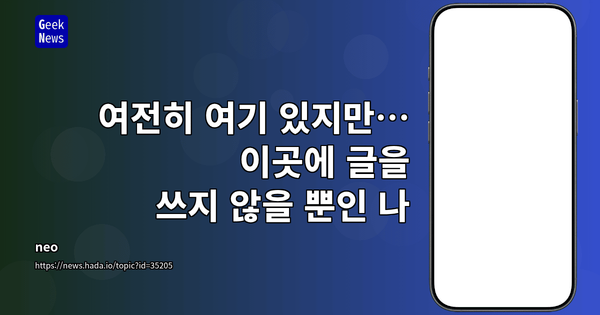 여전히 여기 있지만… 이곳에 글을 쓰지 않을 뿐인 나