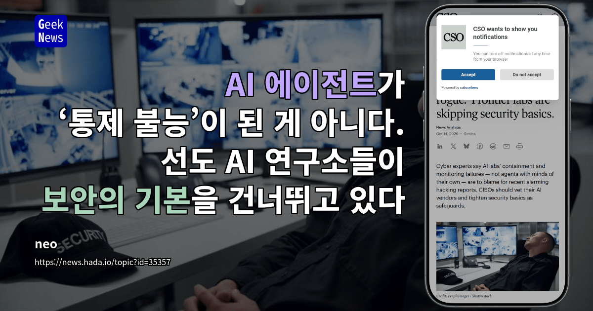 AI 에이전트가 ‘통제 불능’이 된 게 아니다. 선도 AI 연구소들이 보안의 기본을 건너뛰고 있다